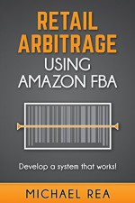 Retail Arbitrage using Amazon FBA: Develop a system that works! - Michael Rea