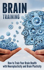 Brain Training: How to Train Your Brain Health with Neuroplasticity and Brain Plasticity - David Douglas