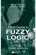 A First Course in Fuzzy Logic, Third Edition - Hung T. Nguyen