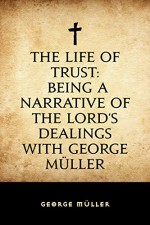 The Life of Trust: Being a Narrative of the Lord's Dealings With George Müller - George Müller