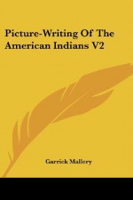 Picture-Writing of the American Indians V2 - Garrick Mallery