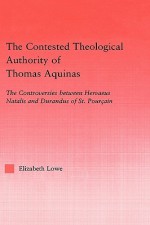 The Contested Theological Authority of Thomas Aquinas: The Controversies Between Hervaeus Natalis and Durandus of St. Pourcain, 1307-1323 - Elizabeth Lowe