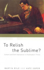 To Relish the Sublime?: Culture and Self-Realization in Postmodern Times - Martin Ryle, Kate Soper