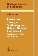 Correlation Theory of Stationary and Related Random Functions: Volume 2: Supplementary Notes and References - Akiva M. Yaglom