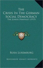 The Crisis of German Social Democracy: The Junius Pamphlet - Rosa Luxemburg, Brad K. Berner