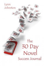 The 30 Day Novel Success Journal: Overcome Procrastination, Figure Out What Happens Next, and Get Your Novel Written - Lynn Johnston