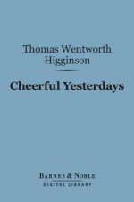 Cheerful Yesterdays (Barnes & Noble Digital Library) - Thomas Wentworth Higginson