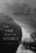 This Far from the Source: Poems - Neil Shepard