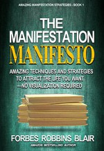 The Manifestation Manifesto: Amazing Techniques and Strategies to Attract the Life You Want - No Visualization Required (Amazing Manifestation Strategies Book 1) - Forbes Robbins Blair, Rob Morrison