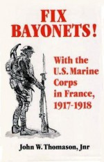 Fix Bayonets!: With The U.S. Marine Corps In France, 1917 1918 - John W. Thomason