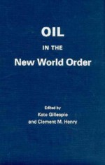 Oil in the New World Order - Kate Gillespie, Clement M. Henry