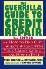 The Guerrilla Guide to Credit Repair: How to Find Out What's Wrong with Your Credit Rating--and How to Fix It - Nathaniel Wice, Todd Bierman, Andrea Coombes