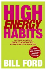 High Energy Habits: The Busy Person's Guide to More Energy - Bill Ford, Nancy Kline