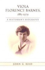 Viola Florence Barnes, 1885-1979: A Historian's Biography - John G. Reid