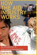 How the Aid Industry Works: An Introduction to International Development - Arjan de Haan