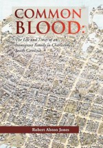 Common Blood: The Life and Times of an Immigrant Family in Charleston, SC. - Robert A. Jones