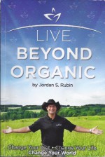 Live Beyond Organic Change Your Diet. Change Your Life. Change Your World - Jordan S. Rubin