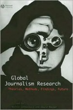 Global Journalism Research: Theories, Methods, Findings, Future - Martin Loffelholz, David Weaver, Andreas Schwarz
