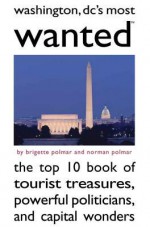 Washington, DC's Most Wanted: The Top 10 Book of Tourist Treasures, Powerful Politicians, and Capital Wonders - Brigette Polmar, Norman Polmar