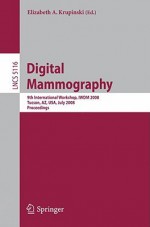 Digital Mammography: 9th International Workshop, Iwdm 2008 Tucson, Az, Usa, July 20 23, 2008 Proceedings (Lecture Notes In Computer Science / Image Processing, ... Vision, Pattern Recognition, And Graphics) - Elizabeth Krupinski