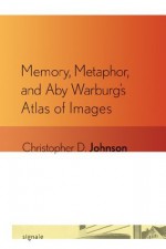 Memory, Metaphor, and Aby Warburg's Atlas of Images (Signale: Modern German Letters, Cultures, and Thought) - Christopher D. Johnson