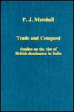 Trade and Conquest: Studies on the Rise of British Dominance in India - Peter James Marshall