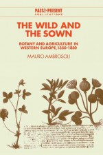 The Wild and the Sown: Botany and Agriculture in Western Europe, 1350 1850 - Mauro Ambrosoli, Mary Salvatorelli