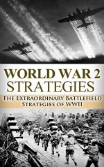 World War 2 Strategies: The Extraordinary Battlefield Strategies of WWII (World War 2, World War II, WW2, WWII, Adolf Hitler, US Rangers, Battlefield, ... Tactics, Unbroken, Killing Patton Book 1) - Ryan Jenkins