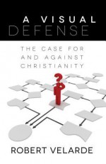 A Visual Defense: The Case for and Against Christianity - Robert Velarde