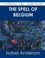 The Spell of Belgium - The Original Classic Edition - Isabel Anderson