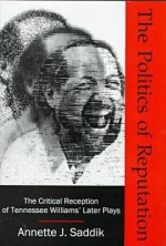 The Politics of Reputation: The Critical Reception of Tennessee Williams' Later Plays - Annette J. Saddik