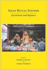 Asian Ritual Systems: Syncretisms And Ruptures (Carolina Academic Press Ritual Studies Monographs.) (Carolina Academic Press Ritual Studies Monographs) - Andrew Strathern