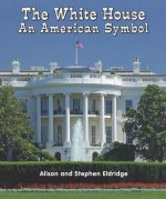 The White House: An American Symbol - Alison Eldridge, Stephen Eldridge