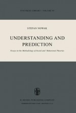 Understanding and Prediction: Essays in the Methodology of Social and Behavioural Theories - Stefan Nowak