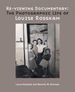 Re-Viewing Documentary: The Photographic Life of Louise Rosskam - Laura Katzman, Beverly W. Brannan