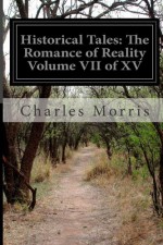 Historical Tales: The Romance of Reality Volume VII of XV - Charles Morris