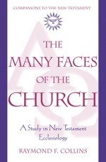 The Many Faces of the Church: A Study in New Testament Ecclesiology - Raymond F. Collins