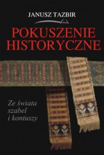 Pokuszenie historyczne. Ze świata szabel i kontuszy - Janusz Tazbir