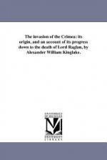 The invasion of the Crimea: its origin, and an account of its progress down to the death of Lord Raglan - Alexander William Kinglake