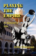 Playing the Empire - A Dancer's Life - John Chapman