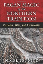 Pagan Magic of the Northern Tradition: Customs, Rites, and Ceremonies - Nigel Pennick