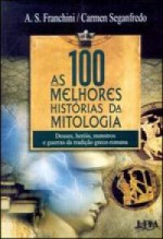 As 100 Melhores Histórias da Mitologia - A.S. Franchini, Carmen Seganfredo