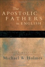 Apostolic Fathers, The: Greek Texts and English Translations - Michael W. Holmes