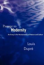 Passage to Modernity: An Essay on the Hermeneutics of Nature and Culture - Louis Dupre, Louis Dupre