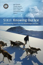 Siku: Knowing Our Ice: Documenting Inuit Sea Ice Knowledge and Use - Igor Krupnik, Lene Kielsen Holm, Claudio Aporta, Shari Gearheard, Gita J. Laidler