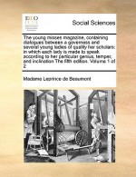 The Young Misses Magazine, Containing Dialogues Between a Governess and Several Young Ladies of Quality Her Scholars: In Which Each Lady Is Made to Speak According to Her Particular Genius, Temper, and Inclination the Fifth Edition. Volume 1 of 2 - Jeanne-Marie Leprince de Beaumont, Madame Leprince de Beaumont