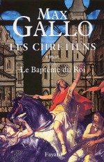 Les Chrétiens, tome 2 : Le Baptême du roi - Max Gallo