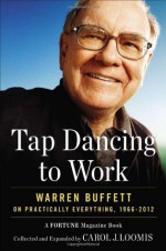 Tap Dancing to Work: Warren Buffett on Practically Everything, 1966-2012 - Carol J. Loomis