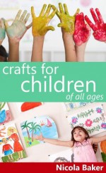 Crafts For Children Of All Ages (Art and Craft Activities for Kids) - Nicola Baker