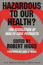 Hazardous to Our Health?: FDA Regulation of Health Care Products - Robert Higgs, Paul H. Rubin, Robert Higgs, Joel J. Nobel